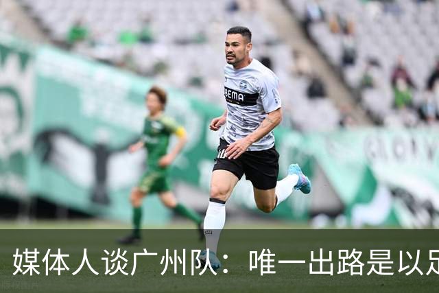 媒体人谈广州队：唯一出路是以足校为班底踢中冠